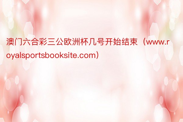 澳门六合彩三公欧洲杯几号开始结束（www.royalsportsbooksite.com）