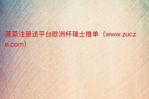 菠菜注册送平台欧洲杯瑞士推单（www.zucze.com）