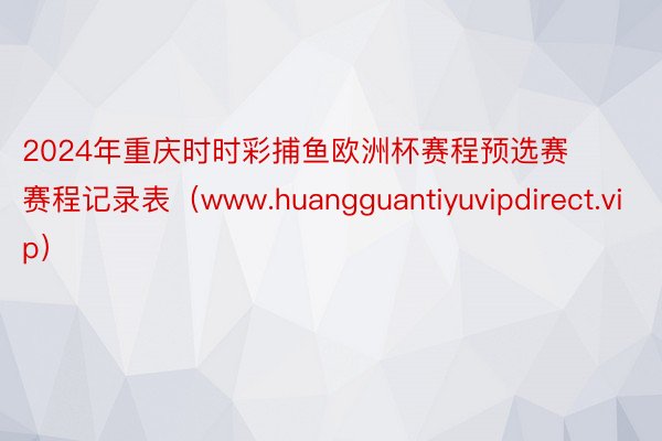 2024年重庆时时彩捕鱼欧洲杯赛程预选赛赛程记录表（www.huangguantiyuvipdirect.vip）